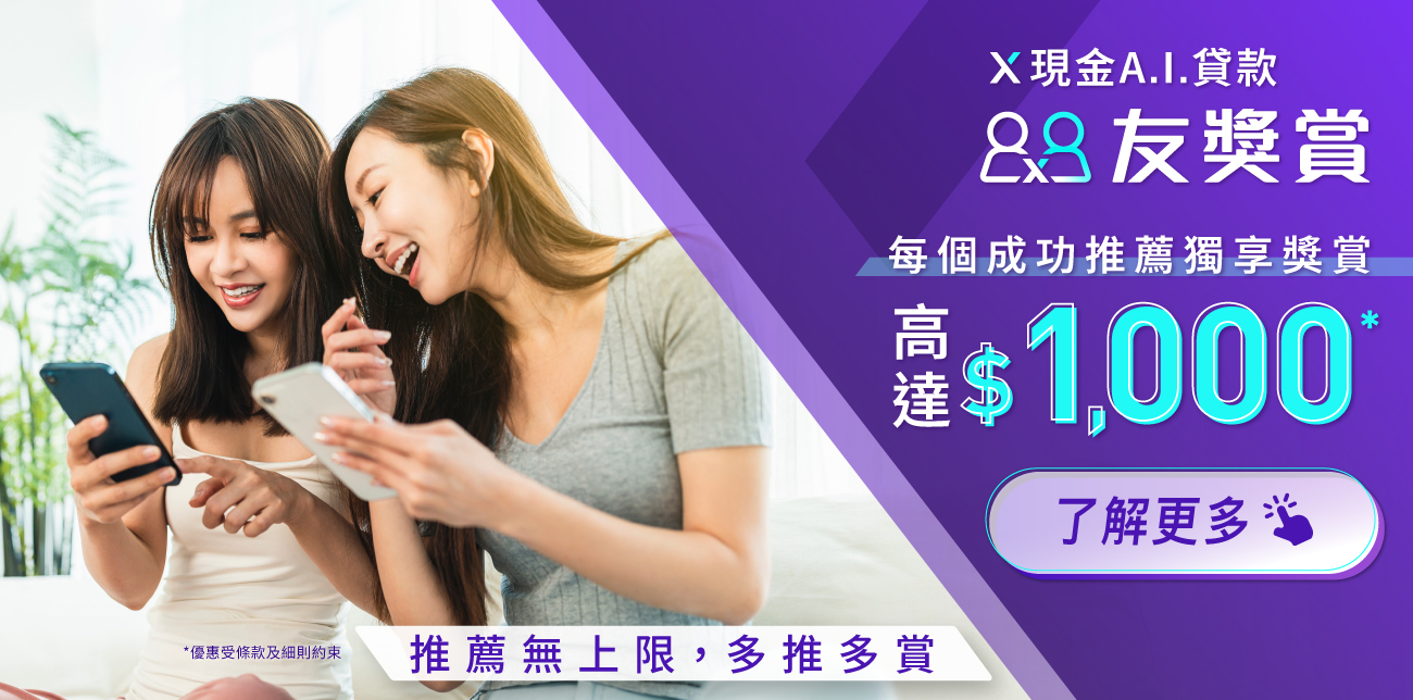 【X現金A.I.貸款友獎賞】推薦親友首次申請並成功獲取貸款,每個推薦賞$1,000獎賞!推薦無上限,多推多賞!