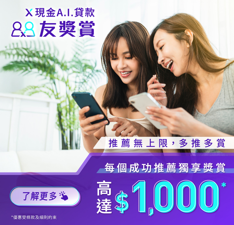 【X現金A.I.貸款友獎賞】推薦親友首次申請並成功獲取貸款,每個推薦賞$1,000獎賞!推薦無上限,多推多賞!