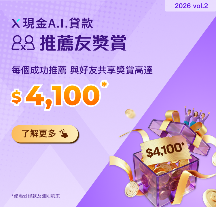 【X現金A.I.貸款推薦友獎賞】推薦親友首次申請並成功獲取貸款,每個推薦與好友共享獎賞高達$4,100!多推多賞!