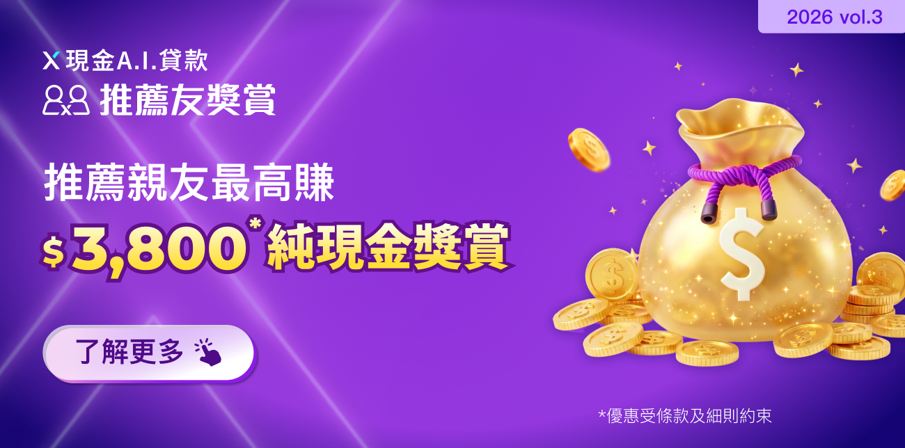 【X現金A.I.貸款推薦友獎賞】推薦親友首次申請並成功獲取貸款,可享高達$3,800純現金獎賞!
