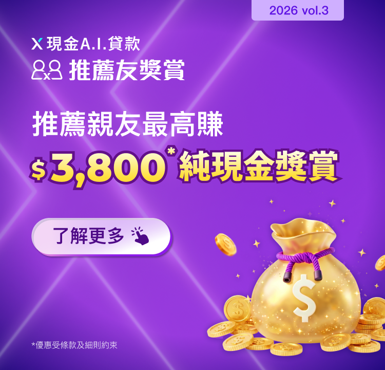 【X現金A.I.貸款推薦友獎賞】推薦親友首次申請並成功獲取貸款,可享高達$3,800純現金獎賞!